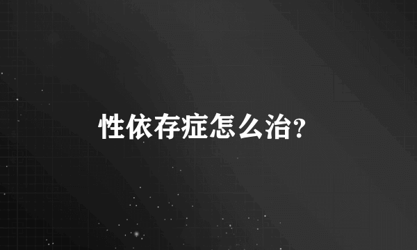 性依存症怎么治？