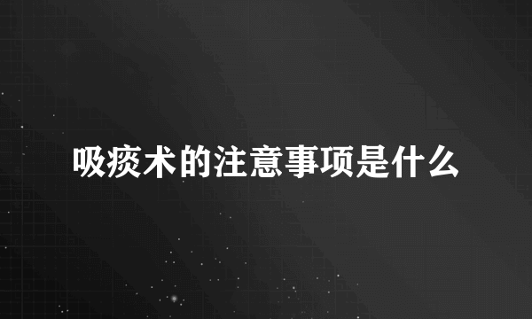 吸痰术的注意事项是什么