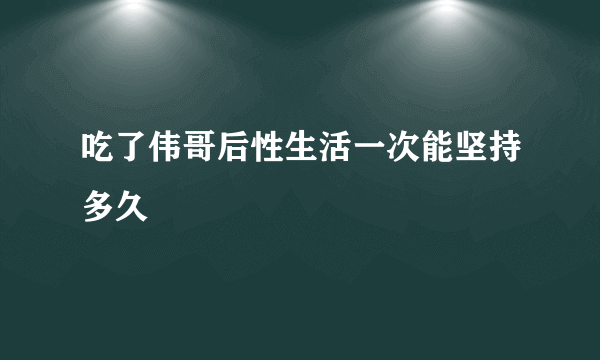 吃了伟哥后性生活一次能坚持多久