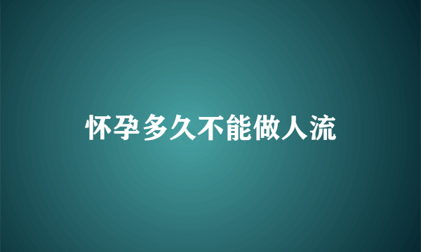 怀孕多久不能做人流