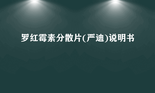 罗红霉素分散片(严迪)说明书