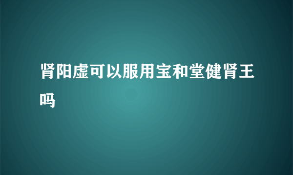 肾阳虚可以服用宝和堂健肾王吗