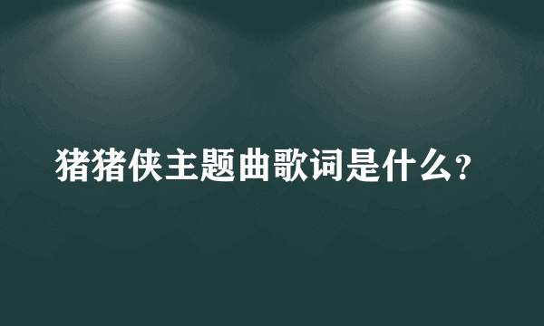 猪猪侠主题曲歌词是什么？