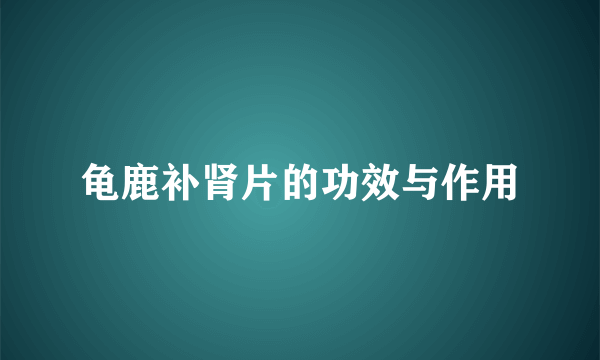 龟鹿补肾片的功效与作用