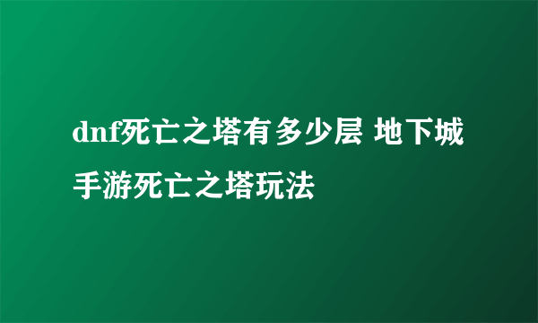 dnf死亡之塔有多少层 地下城手游死亡之塔玩法