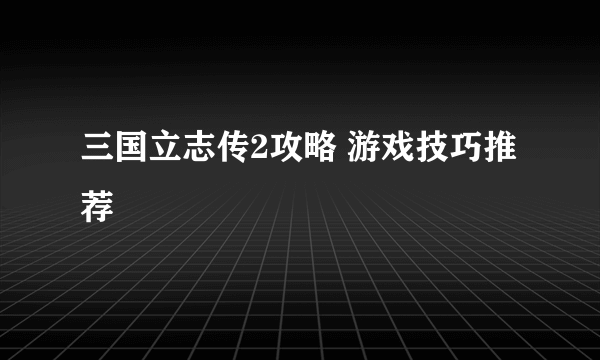 三国立志传2攻略 游戏技巧推荐