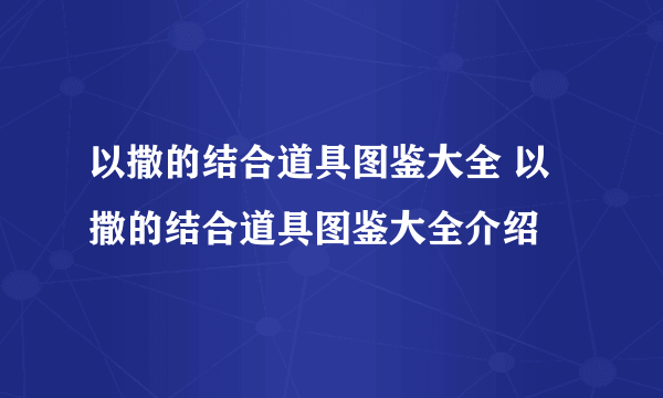 以撒的结合道具图鉴大全 以撒的结合道具图鉴大全介绍