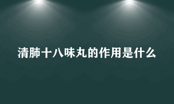 清肺十八味丸的作用是什么