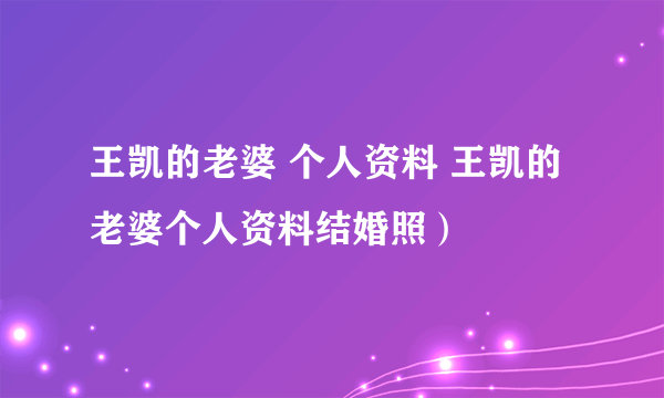 王凯的老婆 个人资料 王凯的老婆个人资料结婚照）