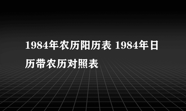 1984年农历阳历表 1984年日历带农历对照表
