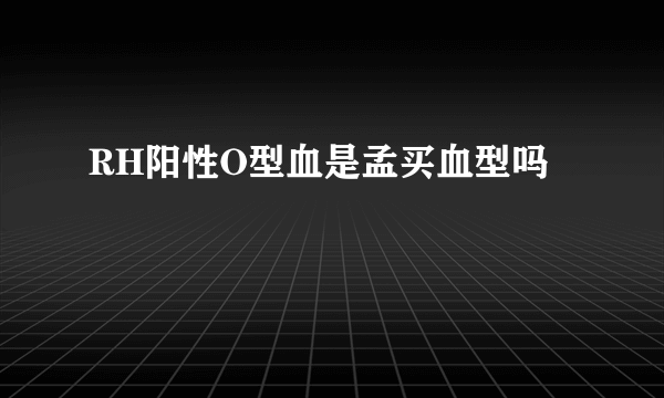 RH阳性O型血是孟买血型吗