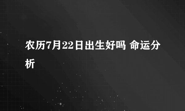 农历7月22日出生好吗 命运分析