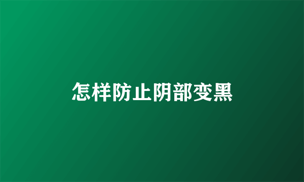 怎样防止阴部变黑