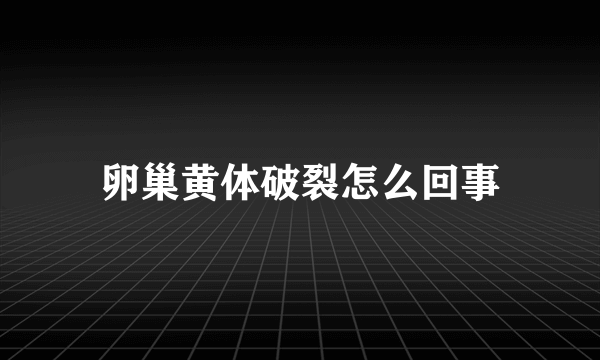 卵巢黄体破裂怎么回事