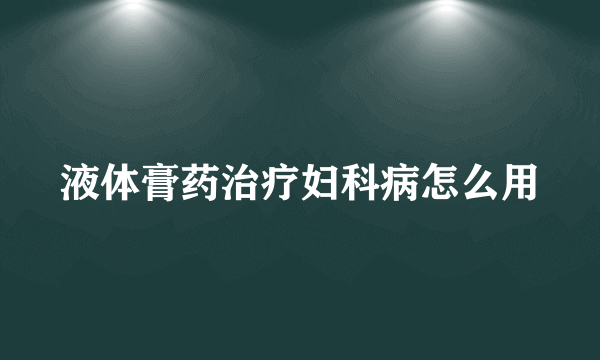 液体膏药治疗妇科病怎么用