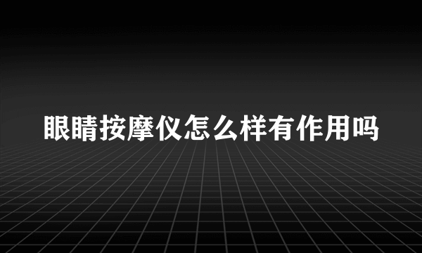 眼睛按摩仪怎么样有作用吗