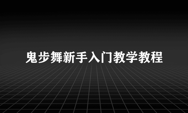 鬼步舞新手入门教学教程