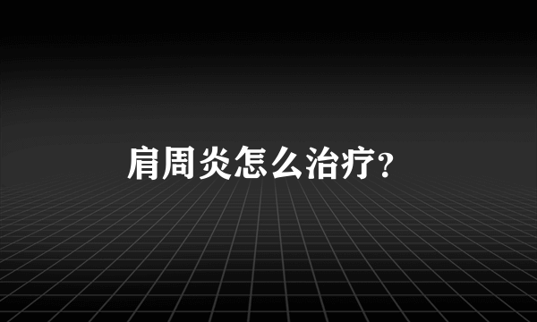 肩周炎怎么治疗？