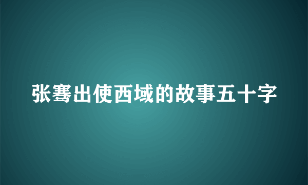 张骞出使西域的故事五十字