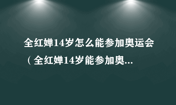 全红婵14岁怎么能参加奥运会（全红婵14岁能参加奥运会吗）