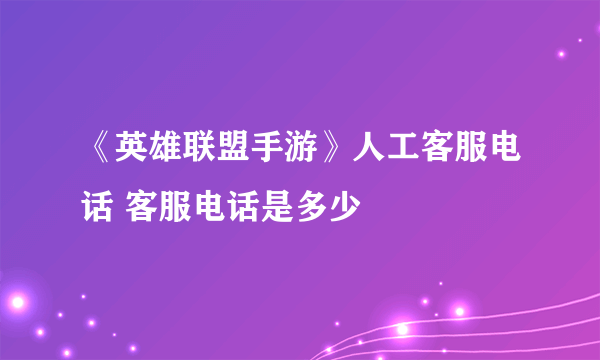 《英雄联盟手游》人工客服电话 客服电话是多少