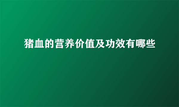 猪血的营养价值及功效有哪些