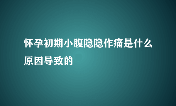 怀孕初期小腹隐隐作痛是什么原因导致的