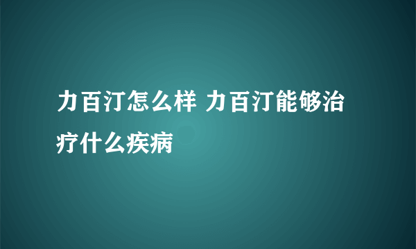 力百汀怎么样 力百汀能够治疗什么疾病