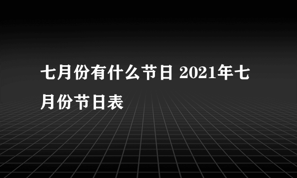 七月份有什么节日 2021年七月份节日表