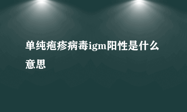 单纯疱疹病毒igm阳性是什么意思