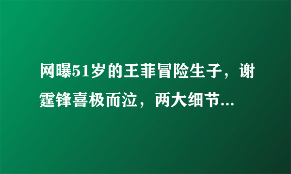 网曝51岁的王菲冒险生子，谢霆锋喜极而泣，两大细节表明这是谣言