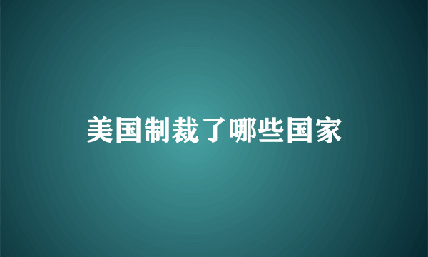 美国制裁了哪些国家