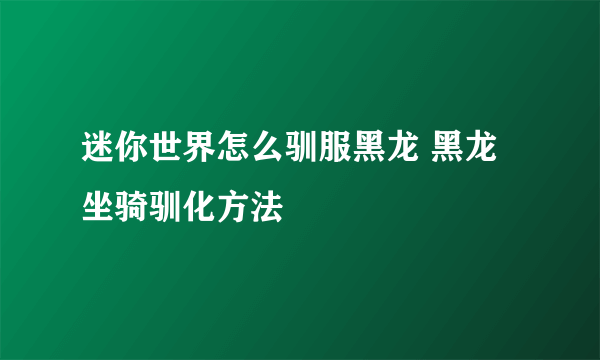 迷你世界怎么驯服黑龙 黑龙坐骑驯化方法