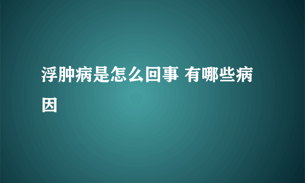 浮肿病是怎么回事 有哪些病因