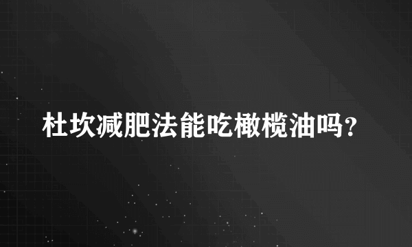 杜坎减肥法能吃橄榄油吗？