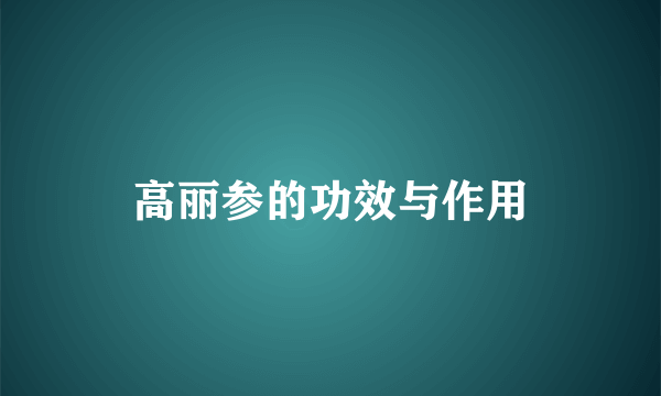 高丽参的功效与作用