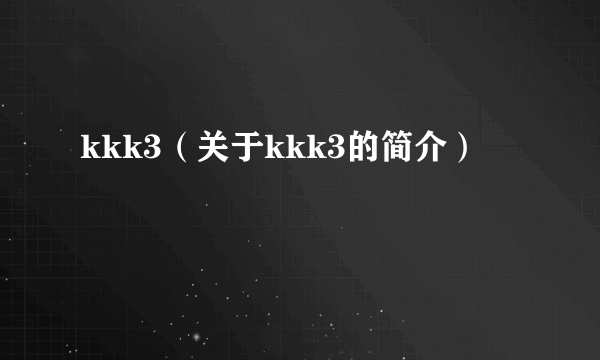 kkk3（关于kkk3的简介）