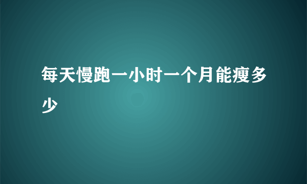 每天慢跑一小时一个月能瘦多少