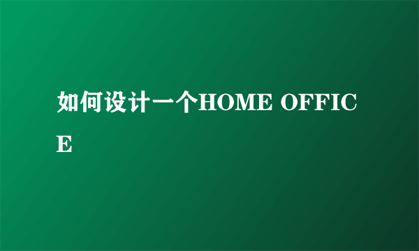 如何设计一个HOME OFFICE