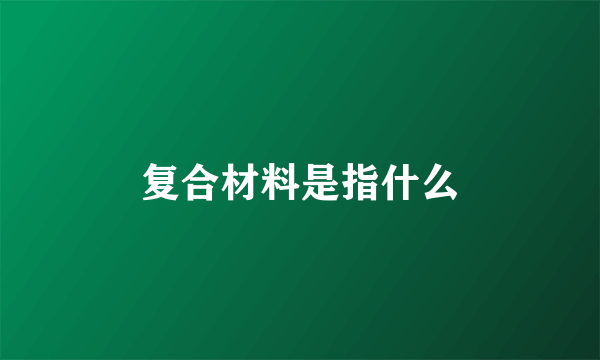 复合材料是指什么