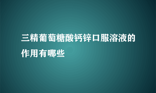 三精葡萄糖酸钙锌口服溶液的作用有哪些