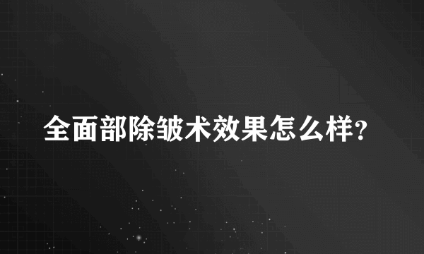 全面部除皱术效果怎么样？