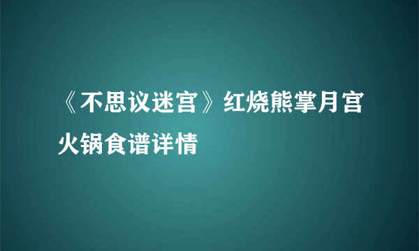 《不思议迷宫》红烧熊掌月宫火锅食谱详情