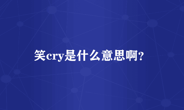 笑cry是什么意思啊？