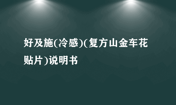 好及施(冷感)(复方山金车花贴片)说明书