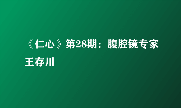 《仁心》第28期：腹腔镜专家王存川