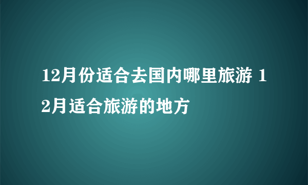 12月份适合去国内哪里旅游 12月适合旅游的地方