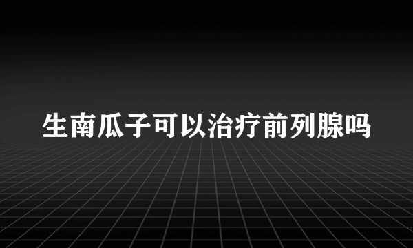 生南瓜子可以治疗前列腺吗