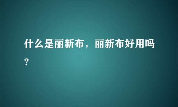 什么是丽新布，丽新布好用吗？