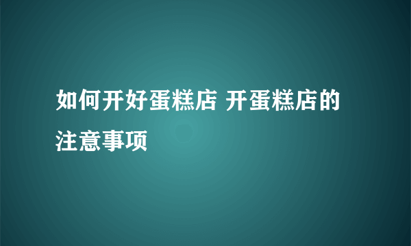 如何开好蛋糕店 开蛋糕店的注意事项